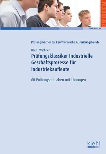 Prüfungsklassiker Industrielle Geschäftsprozesse für Industriekaufleute: 60 Prüfungsaufgaben mit Lösungen.