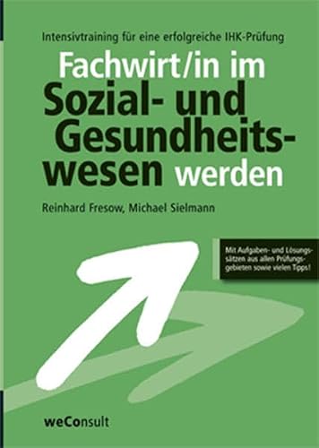 Geprüfter Fachwirt im Sozial- und Gesundheitswesen werden: Intensivtraining für eine erfolgreiche IHK-Prüfung Wirtschaftsbezogene und handlungsspezifische Qualifikationen