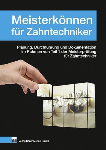 Meisterkönnen für Zahntechniker: Planung, Durchführung und Dokumentation im Rahmen von Teil 1 der Meisterprüfung für Zahntechniker
