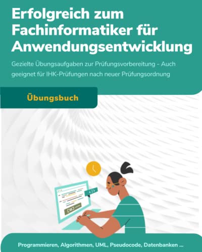 Erfolgreich zum Fachinformatiker für Anwendungsentwicklung: Gezielte Übungsaufgaben zur Prüfungsvorbereitung - Auch geeignet für IHK-Prüfungen nach neuer Prüfungsordnung